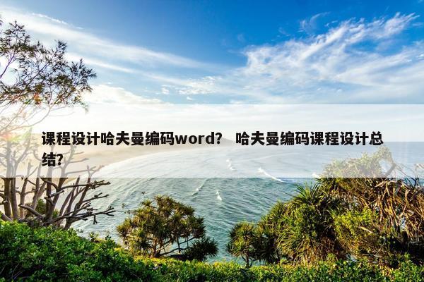 课程设计哈夫曼编码word？ 哈夫曼编码课程设计总结？