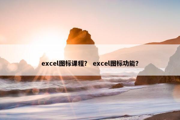 excel图标课程？ excel图标功能？
