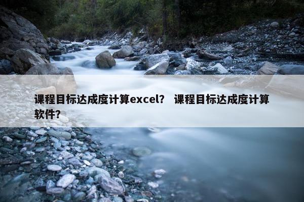 课程目标达成度计算excel？ 课程目标达成度计算软件？