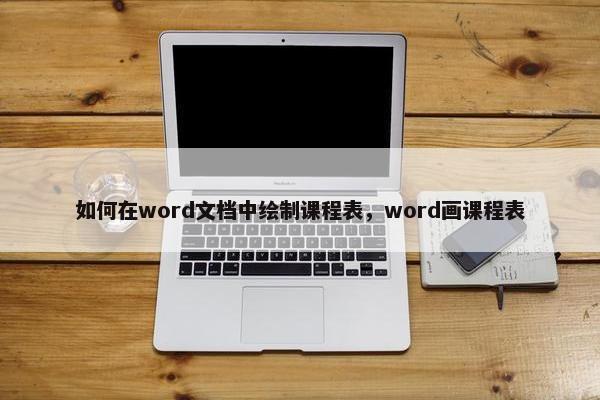 如何在word文档中绘制课程表，word画课程表