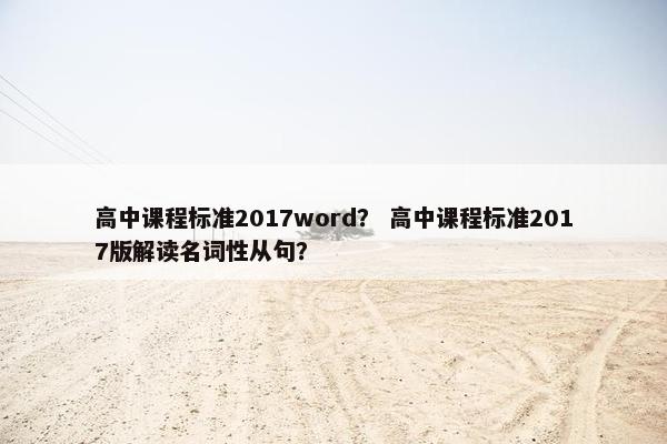 高中课程标准2017word？ 高中课程标准2017版解读名词性从句？