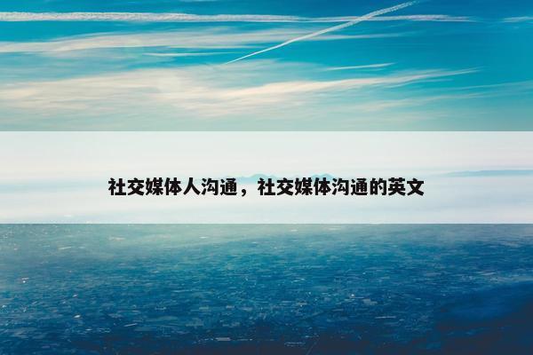 社交媒体人沟通，社交媒体沟通的英文