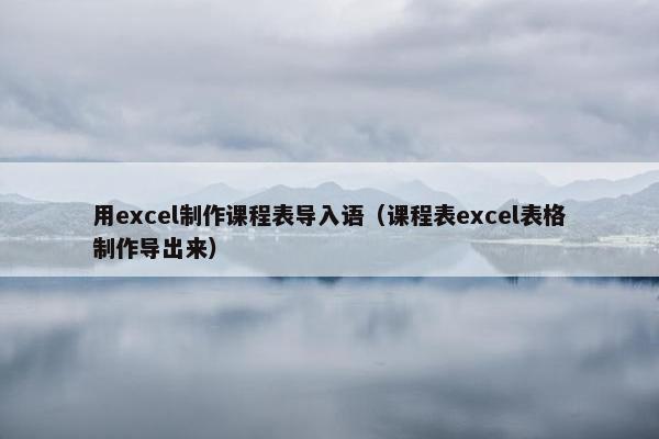 用excel制作课程表导入语（课程表excel表格制作导出来）