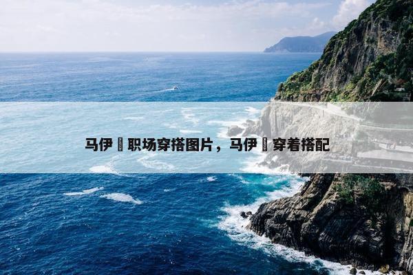 马伊琍职场穿搭图片，马伊琍穿着搭配