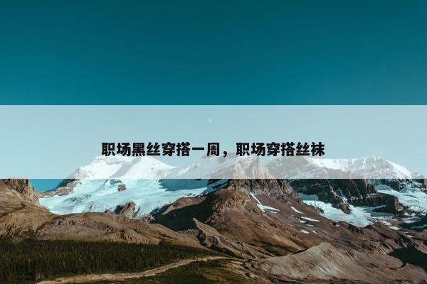 职场黑丝穿搭一周，职场穿搭丝袜