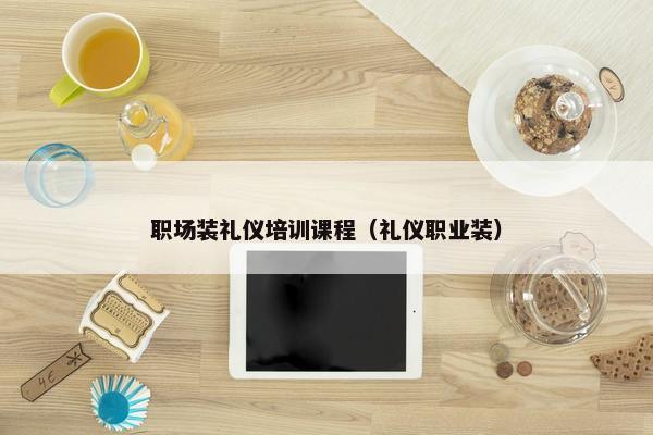 职场装礼仪培训课程（礼仪职业装）