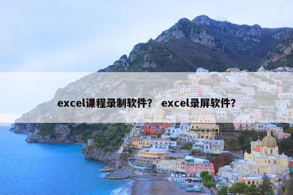 excel课程录制软件？ excel录屏软件？