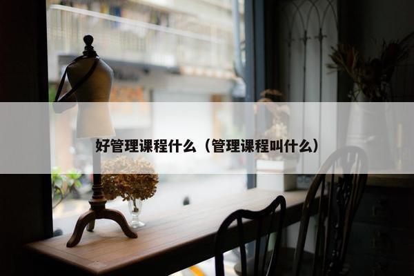 好管理课程什么（管理课程叫什么）