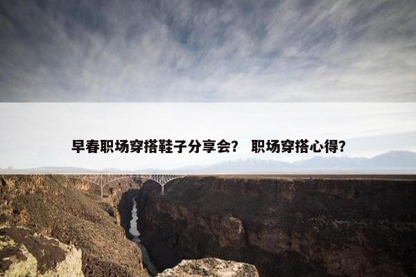 早春职场穿搭鞋子分享会？ 职场穿搭心得？