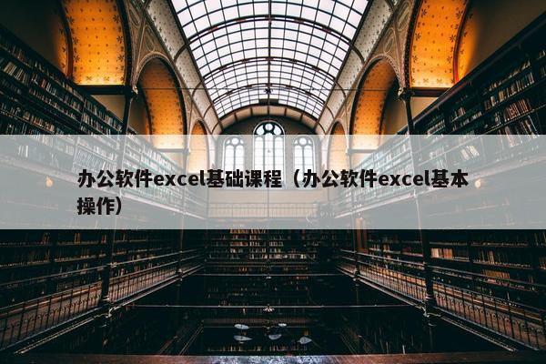 办公软件excel基础课程（办公软件excel基本操作）