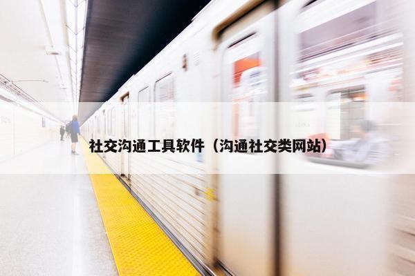 社交沟通工具软件（沟通社交类网站）
