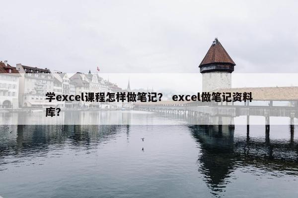 学excel课程怎样做笔记？ excel做笔记资料库？