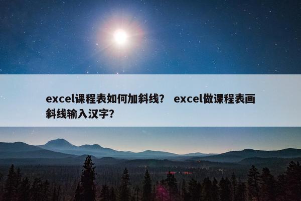 excel课程表如何加斜线？ excel做课程表画斜线输入汉字？