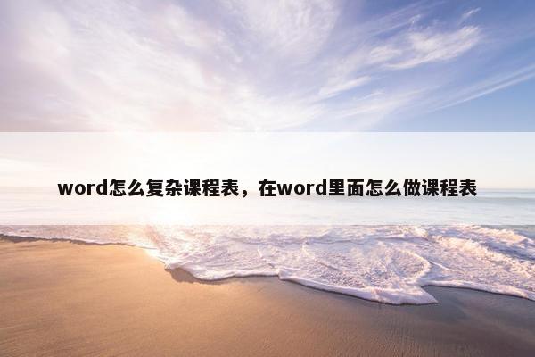word怎么复杂课程表，在word里面怎么做课程表