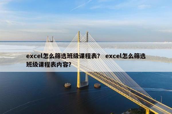 excel怎么筛选班级课程表？ excel怎么筛选班级课程表内容？