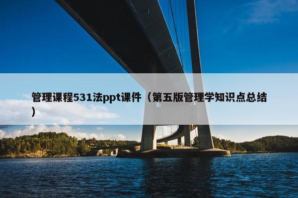 管理课程531法ppt课件（第五版管理学知识点总结）