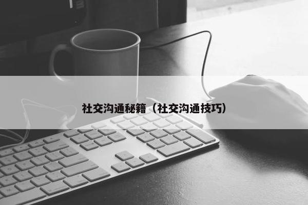 社交沟通秘籍（社交沟通技巧）