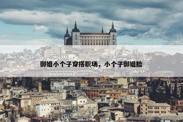 御姐小个子穿搭职场，小个子御姐脸