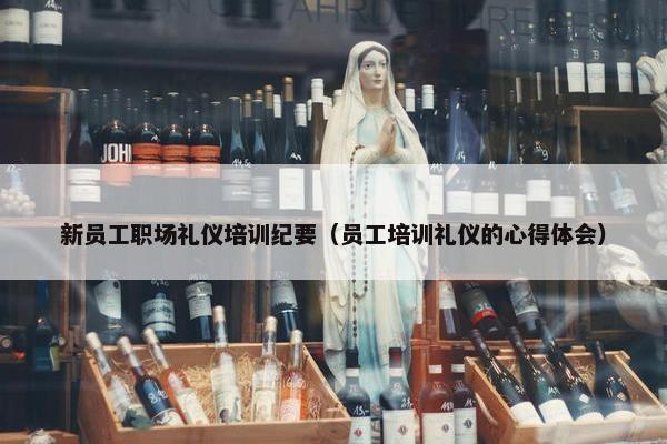新员工职场礼仪培训纪要（员工培训礼仪的心得体会）