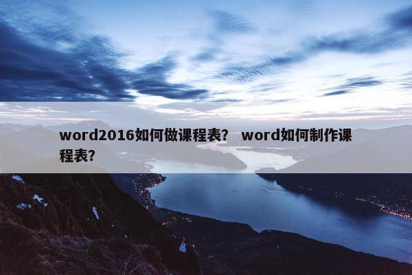 word2016如何做课程表？ word如何制作课程表？