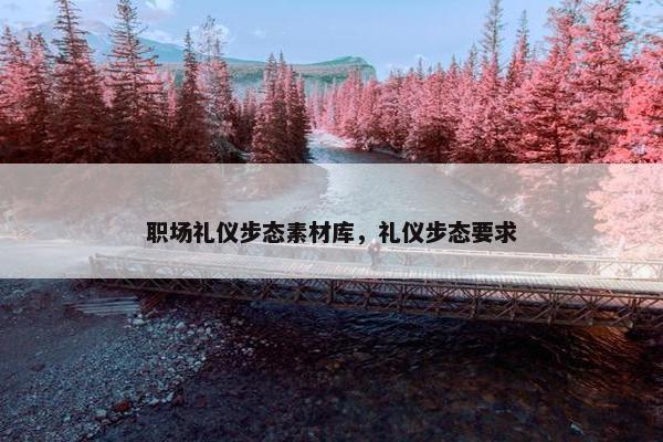 职场礼仪步态素材库，礼仪步态要求