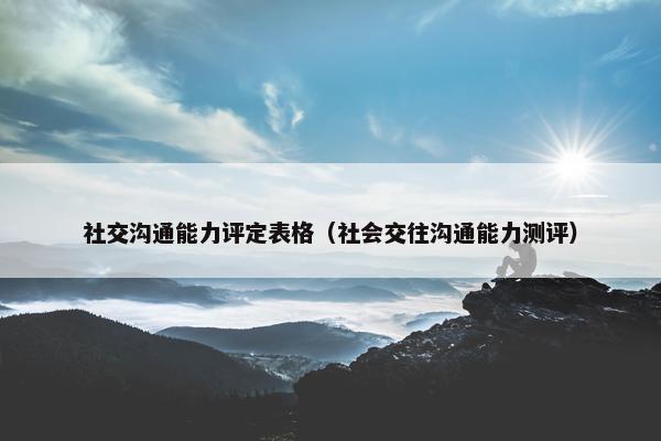 社交沟通能力评定表格（社会交往沟通能力测评）