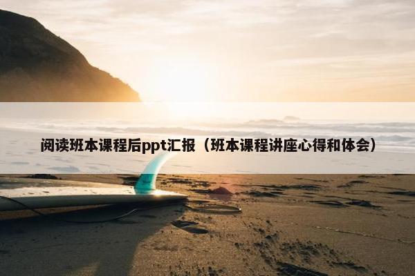 阅读班本课程后ppt汇报（班本课程讲座心得和体会）