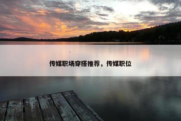 传媒职场穿搭推荐，传媒职位
