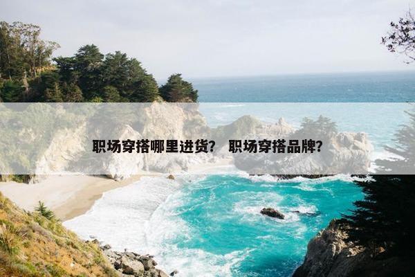 职场穿搭哪里进货？ 职场穿搭品牌？