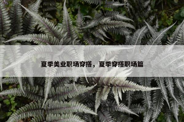 夏季美业职场穿搭，夏季穿搭职场篇