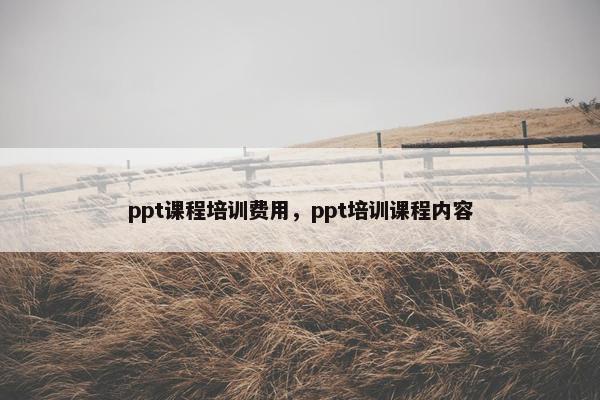 ppt课程培训费用，ppt培训课程内容