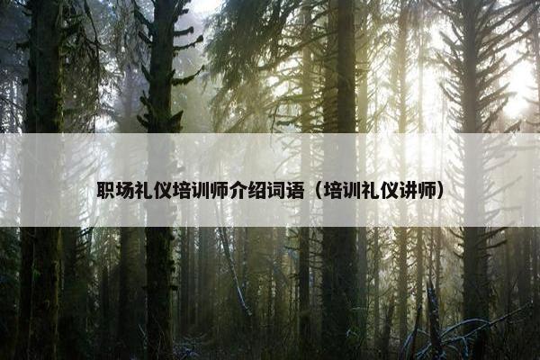 职场礼仪培训师介绍词语（培训礼仪讲师）