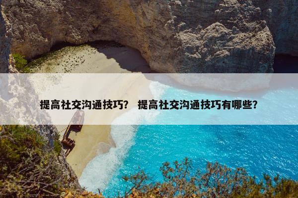 提高社交沟通技巧？ 提高社交沟通技巧有哪些？