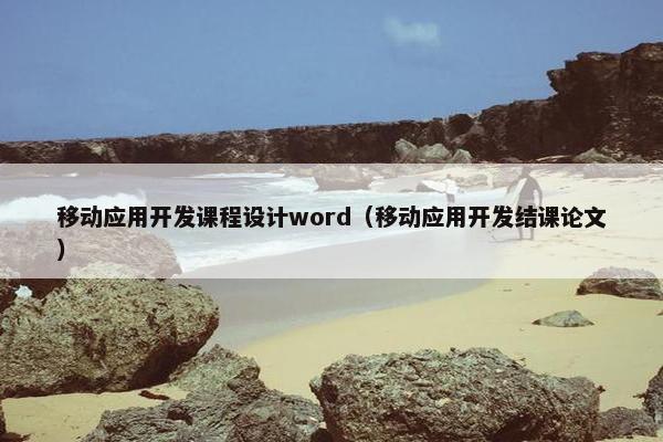移动应用开发课程设计word（移动应用开发结课论文）