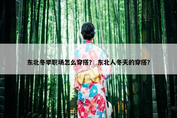东北冬季职场怎么穿搭？ 东北人冬天的穿搭？