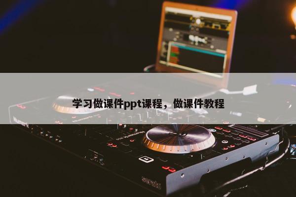 学习做课件ppt课程，做课件教程