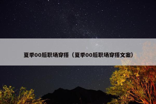 夏季00后职场穿搭（夏季00后职场穿搭文案）