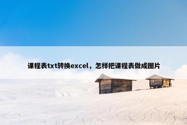 课程表txt转换excel，怎样把课程表做成图片