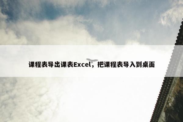 课程表导出课表Excel，把课程表导入到桌面