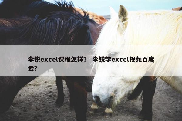 李锐excel课程怎样？ 李锐学excel视频百度云？