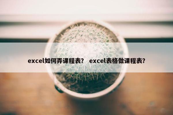 excel如何弄课程表？ excel表格做课程表？