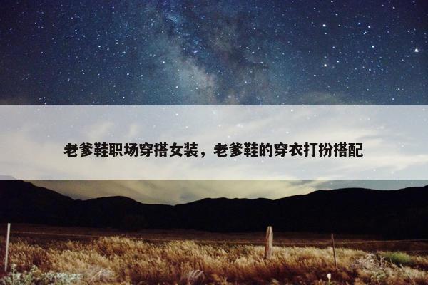 老爹鞋职场穿搭女装，老爹鞋的穿衣打扮搭配