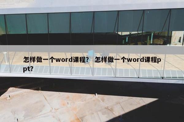 怎样做一个word课程？ 怎样做一个word课程ppt？