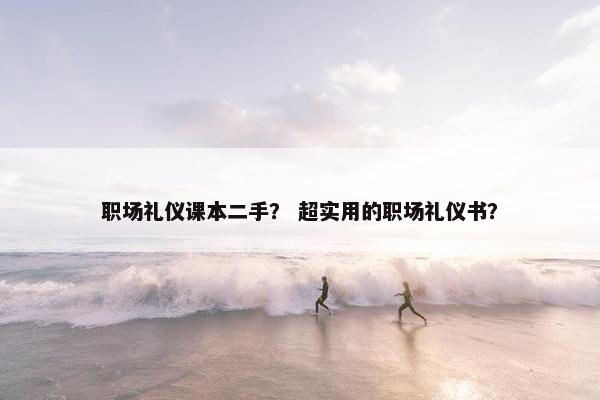 职场礼仪课本二手？ 超实用的职场礼仪书？