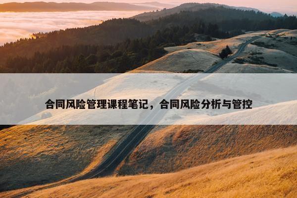 合同风险管理课程笔记，合同风险分析与管控