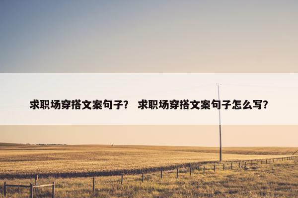 求职场穿搭文案句子？ 求职场穿搭文案句子怎么写？
