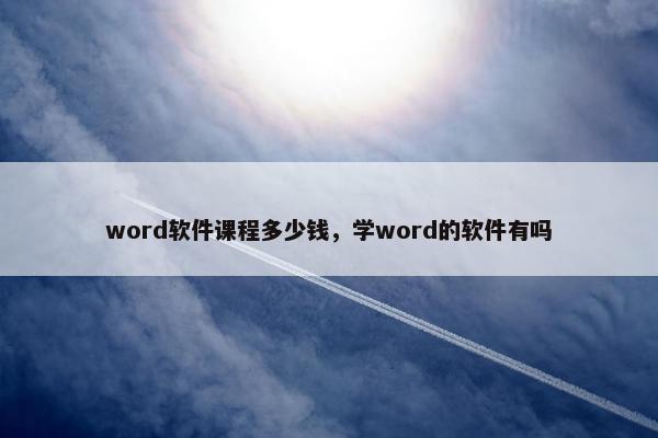 word软件课程多少钱，学word的软件有吗