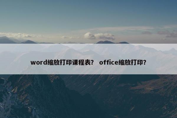 word缩放打印课程表？ office缩放打印？