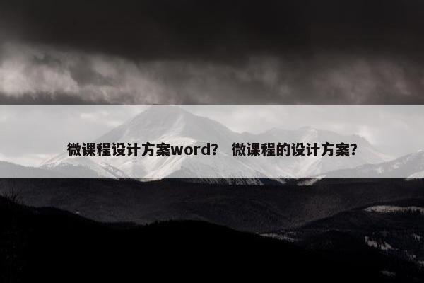 微课程设计方案word？ 微课程的设计方案？
