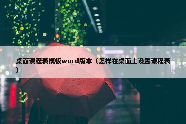 桌面课程表模板word版本（怎样在桌面上设置课程表）